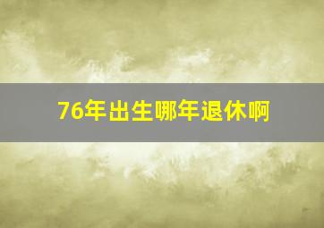 76年出生哪年退休啊