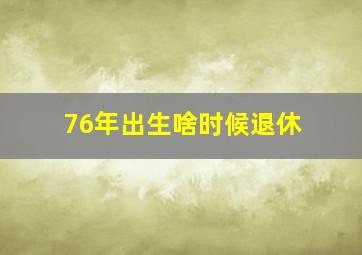 76年出生啥时候退休