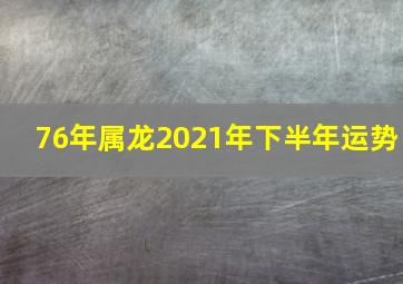 76年属龙2021年下半年运势