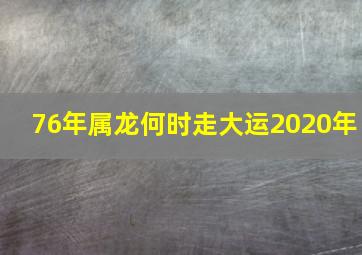 76年属龙何时走大运2020年