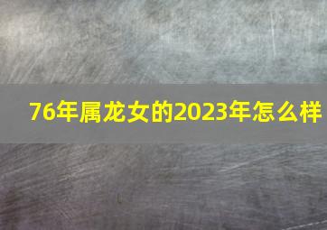 76年属龙女的2023年怎么样