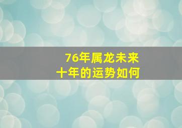 76年属龙未来十年的运势如何