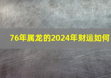 76年属龙的2024年财运如何