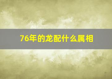 76年的龙配什么属相