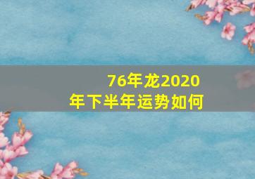 76年龙2020年下半年运势如何