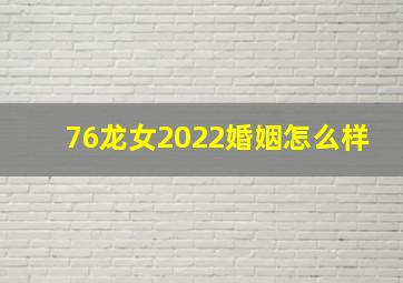 76龙女2022婚姻怎么样