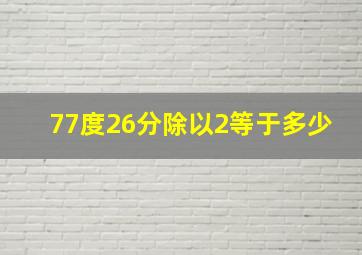 77度26分除以2等于多少