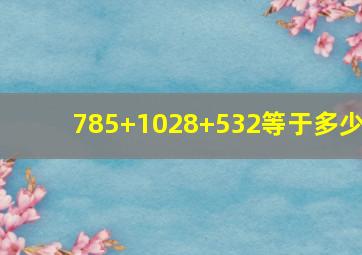 785+1028+532等于多少