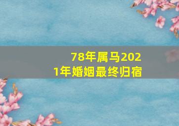 78年属马2021年婚姻最终归宿