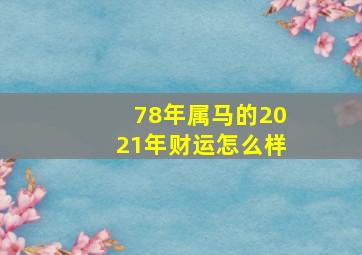 78年属马的2021年财运怎么样