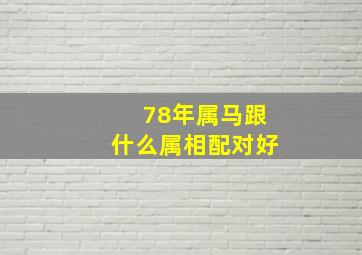 78年属马跟什么属相配对好