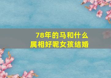 78年的马和什么属相好呢女孩结婚