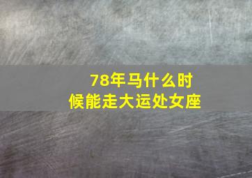 78年马什么时候能走大运处女座