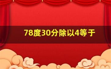 78度30分除以4等于