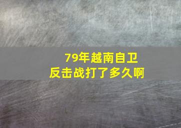 79年越南自卫反击战打了多久啊