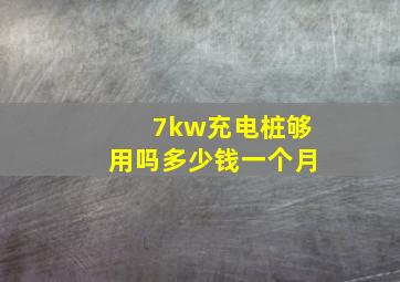 7kw充电桩够用吗多少钱一个月