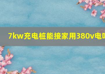 7kw充电桩能接家用380v电吗