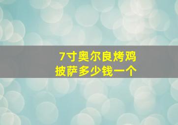 7寸奥尔良烤鸡披萨多少钱一个