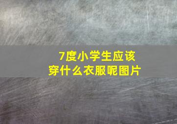 7度小学生应该穿什么衣服呢图片