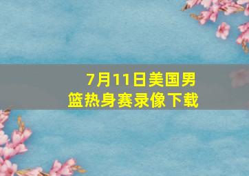 7月11日美国男篮热身赛录像下载