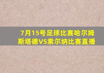 7月15号足球比赛哈尔姆斯塔德VS索尔纳比赛直播