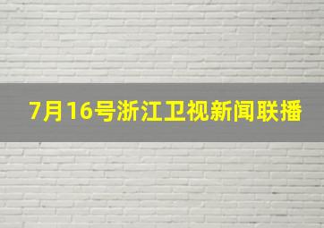 7月16号浙江卫视新闻联播