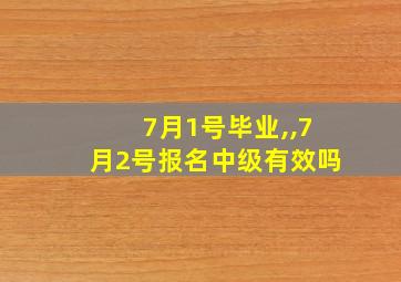 7月1号毕业,,7月2号报名中级有效吗