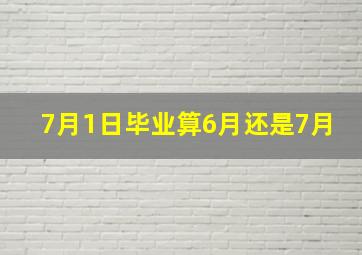 7月1日毕业算6月还是7月