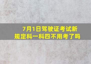 7月1日驾驶证考试新规定科一科四不用考了吗