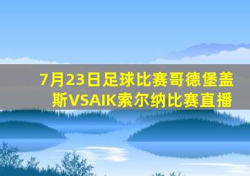 7月23日足球比赛哥德堡盖斯VSAIK索尔纳比赛直播