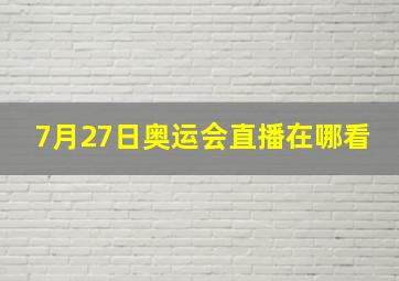 7月27日奥运会直播在哪看