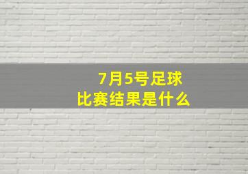 7月5号足球比赛结果是什么