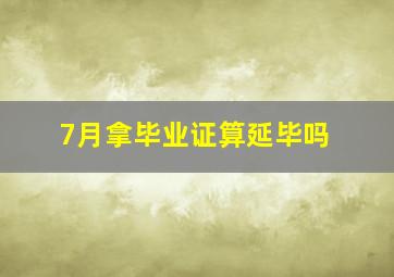 7月拿毕业证算延毕吗