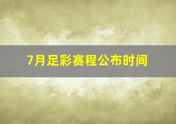 7月足彩赛程公布时间