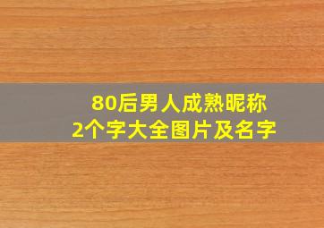 80后男人成熟昵称2个字大全图片及名字