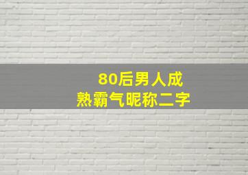 80后男人成熟霸气昵称二字