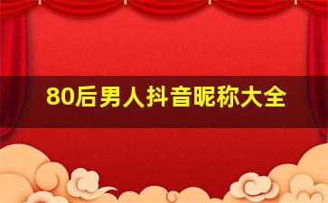 80后男人抖音昵称大全