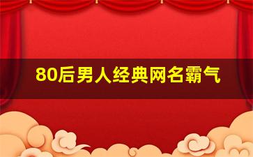 80后男人经典网名霸气