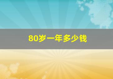 80岁一年多少钱