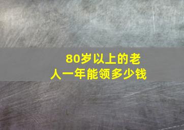 80岁以上的老人一年能领多少钱