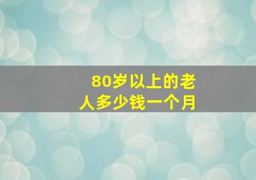 80岁以上的老人多少钱一个月