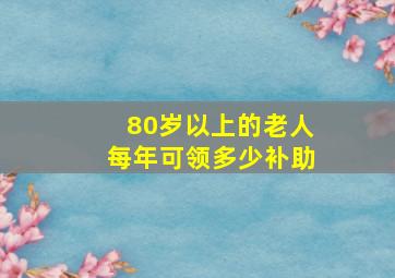 80岁以上的老人每年可领多少补助