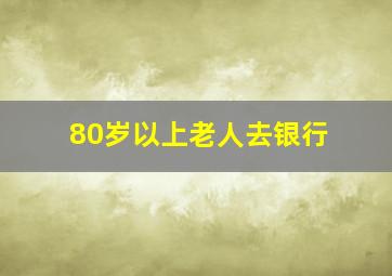 80岁以上老人去银行