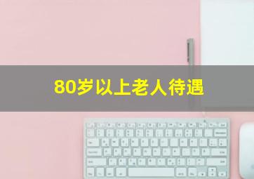 80岁以上老人待遇