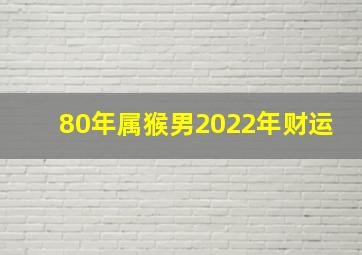 80年属猴男2022年财运