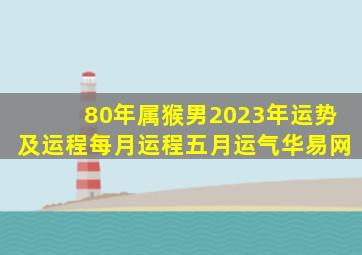 80年属猴男2023年运势及运程每月运程五月运气华易网