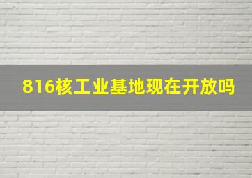 816核工业基地现在开放吗