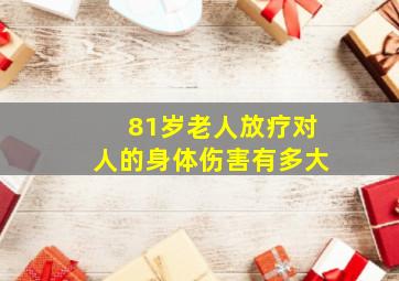 81岁老人放疗对人的身体伤害有多大