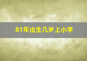 81年出生几岁上小学