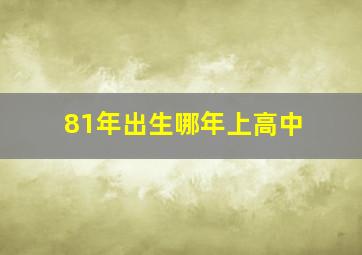 81年出生哪年上高中